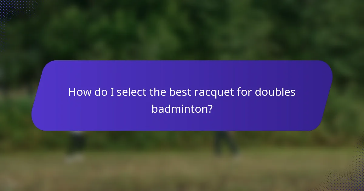 How do I select the best racquet for doubles badminton?
