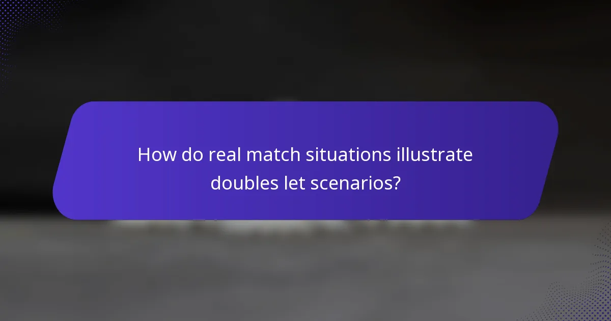 How do real match situations illustrate doubles let scenarios?