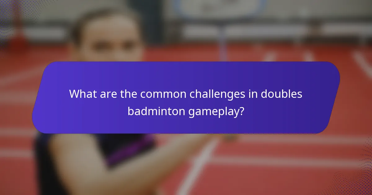 What are the common challenges in doubles badminton gameplay?