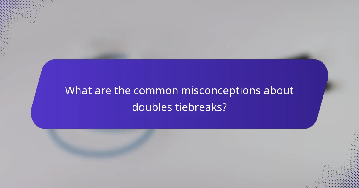 What are the common misconceptions about doubles tiebreaks?