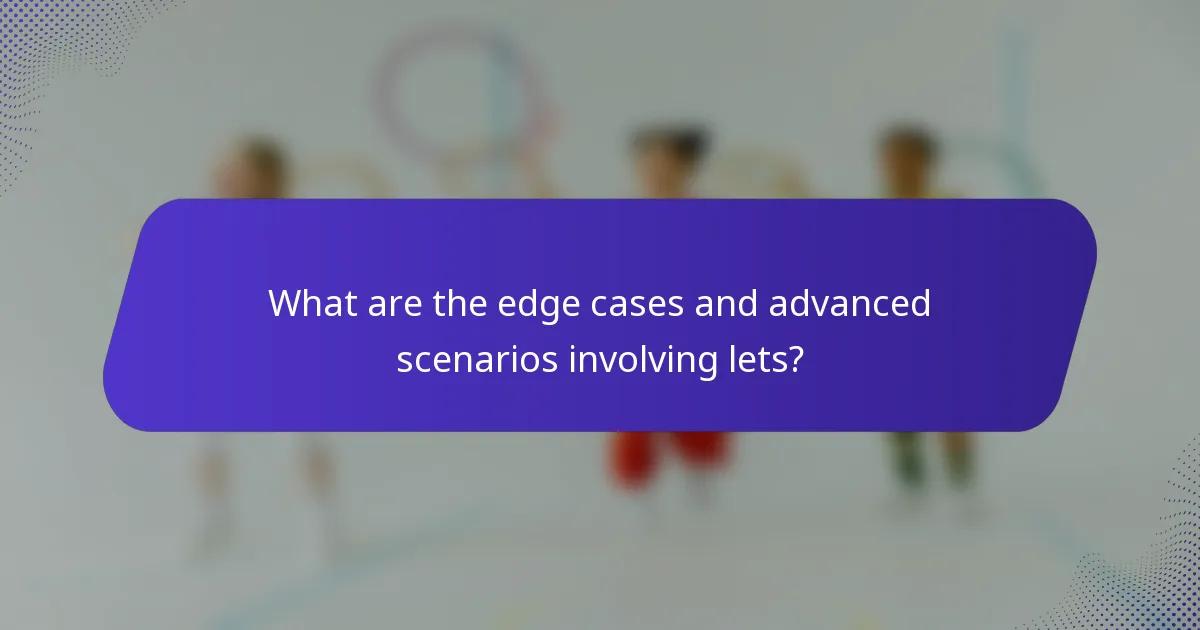 What are the edge cases and advanced scenarios involving lets?