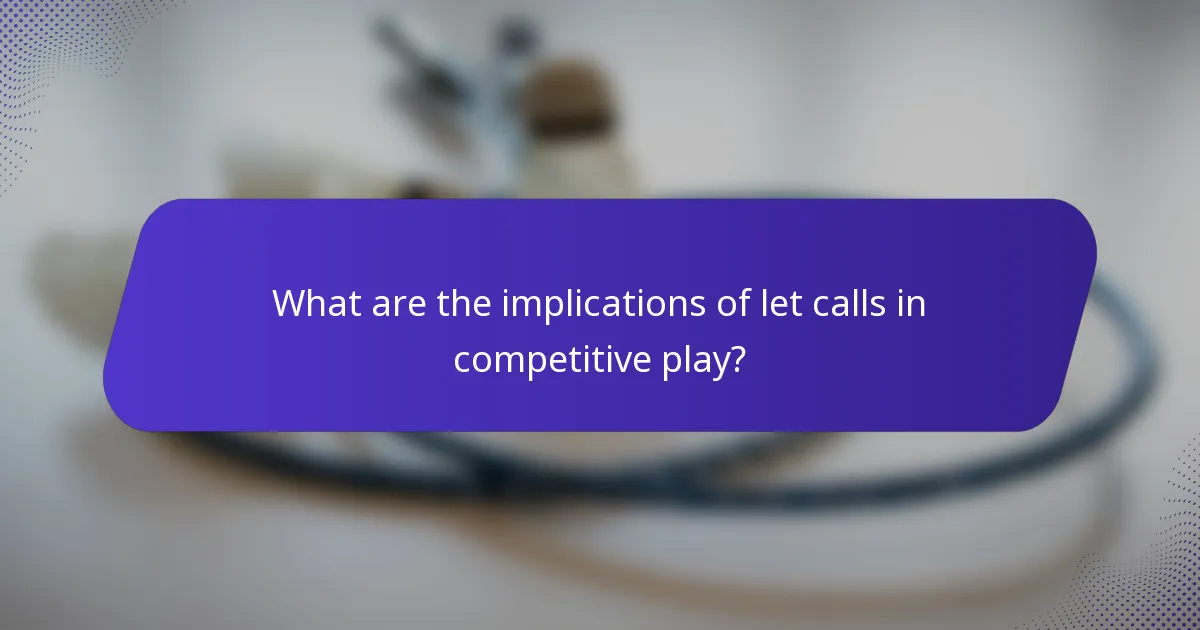 What are the implications of let calls in competitive play?