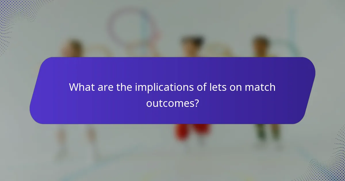 What are the implications of lets on match outcomes?