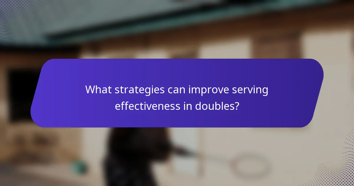 What strategies can improve serving effectiveness in doubles?